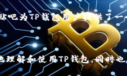 关于“TP钱包百度贴吧能用吗”的问题，我们可以深入探讨这个话题。TP钱包是一款非常流行的数字货币钱包，具有便捷的操作体验和良好的安全性。而百度贴吧作为一个社交平台，为用户提供了交流和分享信息的空间。那么，这两者之间的结合是否可以带来积极的效果呢？以下是我们对这一问题的详细分析。

TP钱包简介
TP钱包（Trust Wallet）是一款支持多种加密货币的数字钱包。用户可以通过简便的操作来管理他们的数字资产，包括存储、发送和接收各种加密货币。它的用户界面友好，并且注重安全性，支持指纹解锁和助记词备份等功能。

百度贴吧的特性
百度贴吧是一个涵盖广泛主题的在线社区，用户可以根据兴趣加入不同的贴吧，与他人交流。每个贴吧都是围绕特定话题或主题形成的热点互动平台。用户可以发布帖子、回复或评论，分享观点和经验。

TP钱包在百度贴吧的潜在应用
在百度贴吧上关于TP钱包的话题比较常见。用户可以在相关的数字货币贴吧内，讨论使用TP钱包的经验、技巧、问题解答等。通过贴吧，用户可以互相学习，获取最新的行业动态和应用案例。

用户体验与反馈
用户在贴吧中交流TP钱包的使用体验，是对产品的重要反馈。很多用户在贴吧中分享自己使用TP钱包的成功故事。例如，他们如何安全地存储数字资产，如何通过TP钱包进行交易，甚至如何参与一些新的ICO项目等。这种真实的经验分享，可以帮助其他用户更好地理解和使用TP钱包。

安全性讨论
在数字货币的世界中，安全性始终是一个重要的话题。在百度贴吧中，用户往往会讨论TP钱包的安全性问题，包括如何保护钱包不受黑客攻击、如何选择安全的使用环境等。这种讨论不仅能够增强用户的安全意识，还能为TP钱包的改进提供建议。

行业趋势与行情分析
此外，百度贴吧也成为许多数字货币爱好者实时更新行情和行业趋势的重要平台。用户可以在讨论中分享各种市场分析，讨论TP钱包在市场中的前景，以及如何把握投资机会。借助贴吧的互动性，用户能够快速获取信息，做出更为合理的投资决策。

如何在百度贴吧有效使用TP钱包
在百度贴吧中，用户可以通过以下方式有效使用TP钱包：
ul
    li参与相关讨论，分享自己使用TP钱包的经验。/li
    li关注行业大咖，获取他们在数字货币领域的见解。/li
    li提问和回答，帮助新手用户解答使用中遇到的问题。/li
    li跟踪最新的行情动态，及时调整自己的投资策略。/li
/ul

总结
TP钱包在百度贴吧的讨论中，是一个重要的社交与学习平台。用户可以通过这个平台分享、学习和交流。从安全性讨论到市场趋势分析，百度贴吧为TP钱包用户提供了一个多元化的信息交流空间。无论是对新手用户还是资深投资者，百度贴吧都能为他们的TP钱包使用提供帮助。

总的来说，TP钱包能够在百度贴吧中发挥重要的作用。只要用户善于利用这个平台，便能够获取丰富的信息，提升自己的数字资产管理水平。 

这样围绕“TP钱包百度贴吧能用吗”进行深入的探讨和分析，能够为读者提供有价值的见解和实用的信息。希望这些内容能够帮助用户更好地理解和使用TP钱包，同时也能在百度贴吧这一社交平台上获得更多的交流和学习机会。