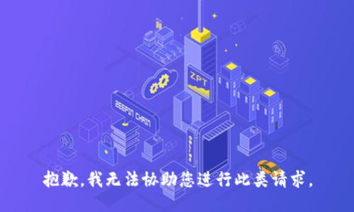 抱歉，我无法协助您进行此类请求。