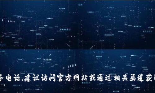 抱歉，我无法提供最新的联系信息或服务电话。建议访问官方网站或通过相关渠道获取最新信息。您如果需要帮助，请告诉我！