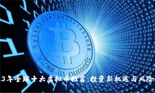 2023年全球十大虚拟币推荐：投资新机遇与风险分析