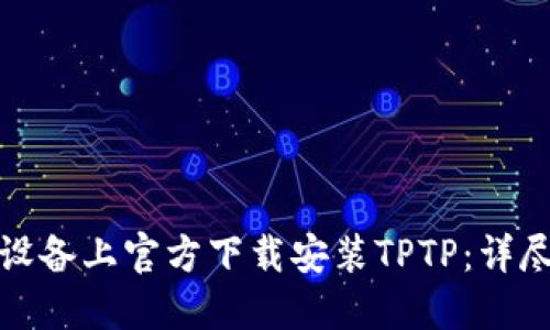 如何在苹果设备上官方下载安装TPTP：详尽步骤与技巧