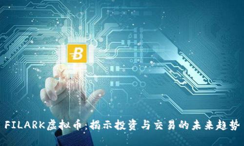 FILARK虚拟币：揭示投资与交易的未来趋势