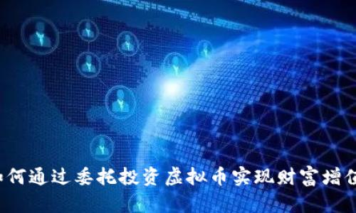 如何通过委托投资虚拟币实现财富增值？