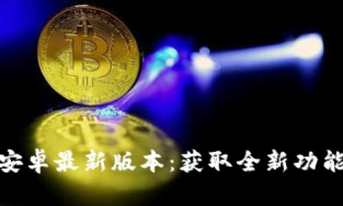 TP官方下载安卓最新版本：获取全新功能与极致体验