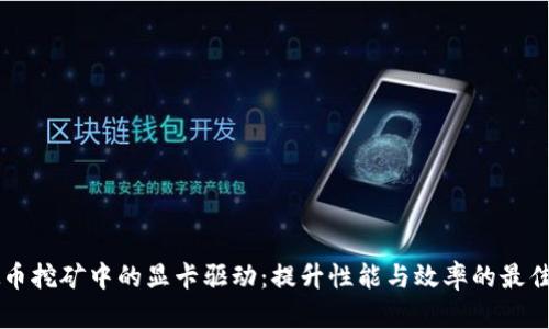 虚拟币挖矿中的显卡驱动：提升性能与效率的最佳实践