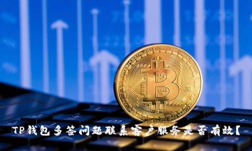 TP钱包多签问题联系客户服务是否有效？