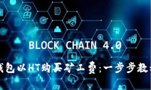 如何通过TP钱包以HT购买矿工费：一步步教程与实用技巧