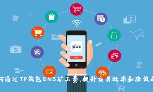 如何通过TP钱包BNB矿工费，提升交易效率和降低成本