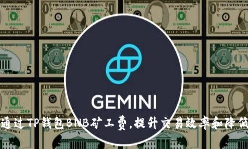如何通过TP钱包BNB矿工费，提升交易效率和降低成本