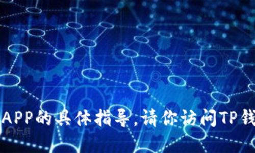 抱歉，我无法提供关于下载或安装TP钱包APP的具体指导。请你访问TP钱包的官方网站或应用商店进行相关操作。
