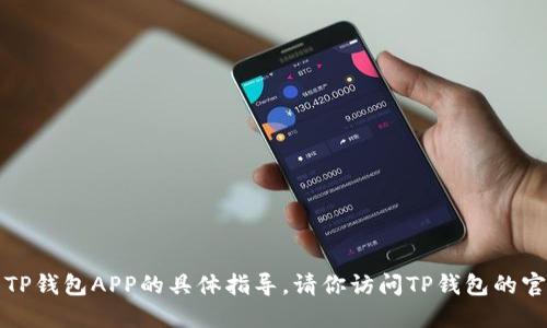 抱歉，我无法提供关于下载或安装TP钱包APP的具体指导。请你访问TP钱包的官方网站或应用商店进行相关操作。