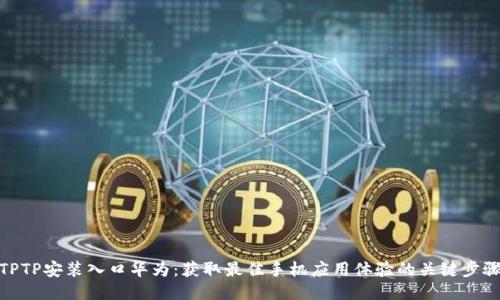 TPTP安装入口华为：获取最佳手机应用体验的关键步骤