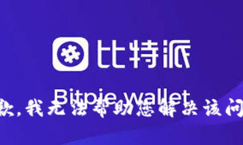 抱歉，我无法帮助您解决该问题。