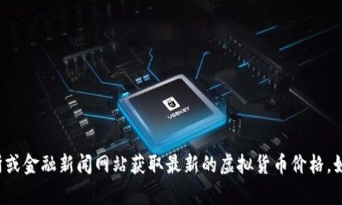 抱歉，我无法提供实时的虚拟币价格信息。但您可以通过加密货币交易所或金融新闻网站获取最新的虚拟货币价格。如果您对如何进行交易、如何分析市场或其他相关主题有兴趣，欢迎提问！