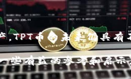 在讨论TPT币（TokenPocket Token）的价值之前，我们需要了解一些背景信息。TPT币是基于区块链技术的一种加密货币，旨在为TokenPocket钱包的用户提供更好的服务和体验。以下将从多个维度分析TPT币的价值，包括市场表现、使用场景、技术基础、未来前景等。

1. TPT币概述
TPT币是由TokenPocket钱包团队推出的一种原生代币。TokenPocket是一款多链数字资产钱包，支持多种主流区块链，如以太坊、币安智能链等。这款钱包以其用户友好的界面和强大的功能吸引了大量用户。

TPT币的主要用途包括支付手续费、参与平台治理和获得奖励等。用户可以使用TPT币支付TokenPocket生态系统内的相关手续费，同时还可以参与投票，影响钱包的发展方向。

2. TPT币的市场表现
自TPT币发行以来，市场表现经历了几轮波动。在初期，随着TokenPocket用户数量的快速增长，TPT币的需求也随之上升。这使得其价格在短时间内经历了大幅度上涨。

然而，加密市场的波动性意味着，TPT币的价格也曾受到市场大环境的影响。在大盘向下的时期，TPT币的价格也面临着一定压力。目前，投资者对TPT币的态度较为谨慎，尤其是在全球经济不确定的情况下。

3. TPT币的使用场景
影响TPT币价值的重要因素之一是其应用场景。TPT币不仅用于服务费用的支付，还能够为持币者带来额外的收益。例如，在某些情况下，用户使用TPT币进行交易时，可以享受手续费折扣。

此外，TokenPocket钱包也逐渐扩展其功能，加入更多DeFi项目和NFT市场。用户在这些平台中，会更频繁地使用TPT币，这将推动其价值的进一步提升。

4. TPT币的技术基础
TPT币建立在区块链技术之上，具备高安全性和透明性。它利用智能合约技术，在保障用户资产安全的同时，也赋予了用户更高的参与度。

TokenPocket团队不断在技术上进行创新，以提升用户体验。例如，提升交易速度和降低手续费都使得TPT币的使用效率大大提高。这些技术进步都为TPT币的价值增添了动力。

5. 市场趋势与未来前景
未来，加密市场的发展趋势对TPT币的价值影响深远。随着区块链技术的日益普及，越来越多的用户将选择数字资产管理工具，这为TokenPocket钱包及其TPT币提供了广阔市场。

此外，全球对区块链应用的监管政策也在逐步明朗，这可能会让更多传统金融机构关注数字货币领域。若TokenPocket能在这个过程中适应市场需求，TPT币的价值或将迎来新的机遇。

6. 投资者的看法
目前，投资者对TPT币的看法各异。有些人看好其未来发展，认为随着TokenPocket生态系统的完善，TPT币的价值将会持续上涨。而另一些人则持谨慎态度，认为在当前市场下，投资风险较大。

投资者需要在分析市场风险的同时，关注TPT币的技术进步和生态发展。只有全面了解TPT币的各个面向，才能做出更明智的投资决策。

7. 如何获取和存储TPT币
获取TPT币的方式有很多，用户可以通过交易所或者TokenPocket钱包内的交易功能购买。存储TPT币时，建议将其放入安全的钱包中，尽量避免在交易所中长时间存放，以降低资产风险。

此外，用户还可以通过参与TokenPocket的活动来获取TPT币。随着生态的不断丰富，参与的渠道和方式也会逐渐多样化。

8. 结论
总体来说，TPT币的价值受到多种因素的影响，包括市场表现、技术基础、使用场景和未来前景等。作为一种新兴的数字资产，TPT币的未来仍具有不小的潜力。

当然，投资者在考虑投资TPT币时，需要结合自身风险承受能力，谨慎决策。希望本文能够为您在了解TPT币价值方面提供一些有益的参考和启示。