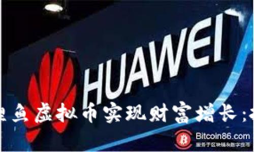 如何通过投资鲤鱼虚拟币实现财富增长：投资者必备指南