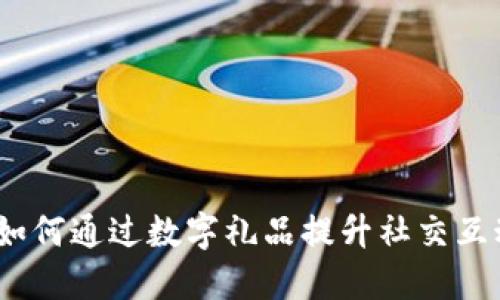 虚拟礼物币：如何通过数字礼品提升社交互动与个人收入