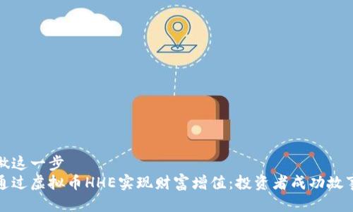 都不做这一步  
如何通过虚拟币HHE实现财富增值：投资者成功故事解析