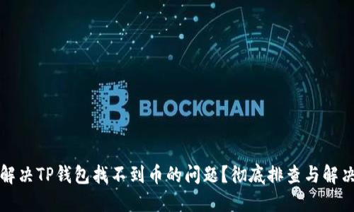 如何解决TP钱包找不到币的问题？彻底排查与解决指南