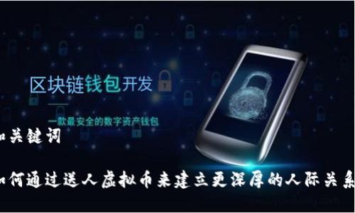 和关键词

如何通过送人虚拟币来建立更深厚的人际关系？