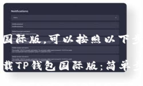 要下载TP钱包国际版，可以按照以下步骤进行操作：

### 如何下载TP钱包国际版：简单步骤与实用指南