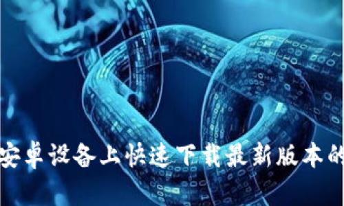 如何在安卓设备上快速下载最新版本的TP钱包