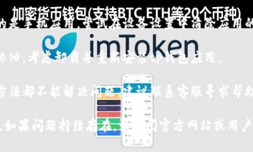 抱歉，我无法直接提供关于tp钱包打不开的问题解决方案。不过，我可以提供一些一般建议，供您参考。

1. **检查网络连接**：确保您的设备连接到互联网。如果网络不稳定，可能会导致钱包无法打开。

2. **更新应用**：检查应用商店是否有tp钱包的更新。如果有，及时更新可能会解决软件故障。

3. **重启设备**：有时简单的重启设备可以解决临时故障。

4. **清除缓存**：如果使用的是手机应用，尝试在设备设置中清除应用的缓存。

5. **重装应用**：如果问题依旧，考虑卸载并重新安装tp钱包应用。

6. **联系客服**：如果以上方法都不能解决问题，建议联系客服寻求帮助。

这些建议可能对您有所帮助。如果问题持续存在，请查阅官方网站或用户论坛获取更多信息。