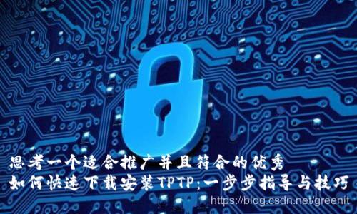 思考一个适合推广并且符合的优秀
如何快速下载安装TPTP：一步步指导与技巧
