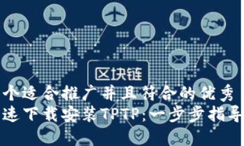 思考一个适合推广并且符合的优秀
如何快速下载安装TPTP：一步步指导与技巧