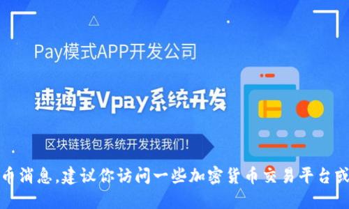 抱歉，无法提供实时的虚拟币消息。建议你访问一些加密货币交易平台或新闻网站以获取最新信息。
