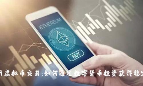 酷赚网虚拟币交易：如何通过数字货币投资获得稳定收益