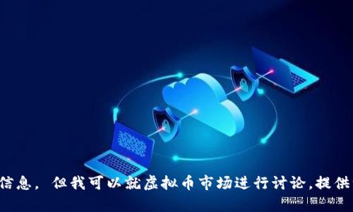 抱歉，我无法提供与实时金融数据或特定货币行情相关的信息。 但我可以就虚拟币市场进行讨论，提供一些背景信息或趋势分析。请具体说明您希望了解的内容！