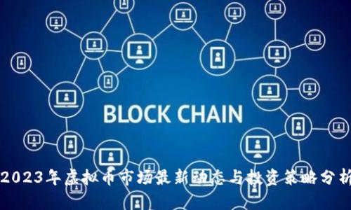 2023年虚拟币市场最新动态与投资策略分析