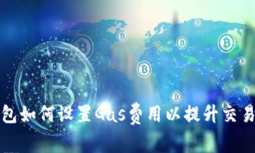 TP钱包如何设置Gas费用以提升交易效率