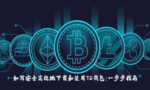 如何安全高效地下载和使用TD钱包：一步步指南
