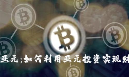 虚拟币亚元：如何利用亚元投资实现财富增值