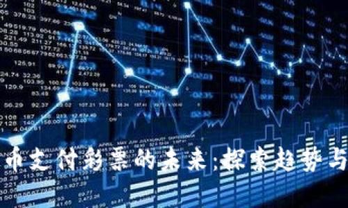 虚拟币支付彩票的未来：探索趋势与机遇
