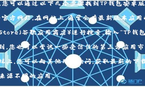 很抱歉，我无法提供具体的下载链接或地址。但是，您可以通过以下几个步骤找到TP钱包安卓版的下载地址：

1. **访问官方网站**：首先，确保您访问TP钱包的官方网站。在网站上，通常会有最新版本应用的下载链接。

2. **搜索应用商店**：您可以通过Google Play Store（谷歌应用商店）进行搜索，输入“TP钱包”，找到对应的应用并进行下载。

3. **第三方应用市场**：如果在应用商店中找不到，您也可以尝试一些受信任的第三方应用市场，确保下载的应用是最新版本，并来自官方渠道。

4. **社区与论坛**：在加密货币相关的社区或论坛上，您可以向其他用户询问，获取最新的下载地址或使用体验。

在下载任何应用时，请务必确保安全性，避免下载来源不明的应用。