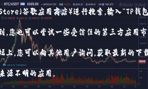 很抱歉，我无法提供具体的下载链接或地址。但是，您可以通过以下几个步骤找到TP钱包安卓版的下载地址：

1. **访问官方网站**：首先，确保您访问TP钱包的官方网站。在网站上，通常会有最新版本应用的下载链接。

2. **搜索应用商店**：您可以通过Google Play Store（谷歌应用商店）进行搜索，输入“TP钱包”，找到对应的应用并进行下载。

3. **第三方应用市场**：如果在应用商店中找不到，您也可以尝试一些受信任的第三方应用市场，确保下载的应用是最新版本，并来自官方渠道。

4. **社区与论坛**：在加密货币相关的社区或论坛上，您可以向其他用户询问，获取最新的下载地址或使用体验。

在下载任何应用时，请务必确保安全性，避免下载来源不明的应用。