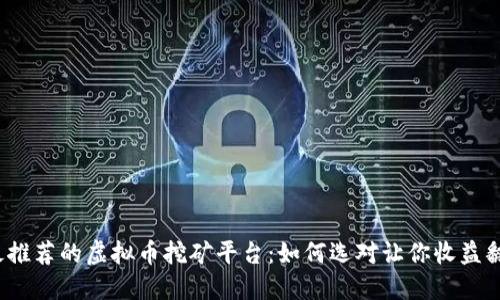 2023年最推荐的虚拟币挖矿平台：如何选对让你收益翻倍的方案