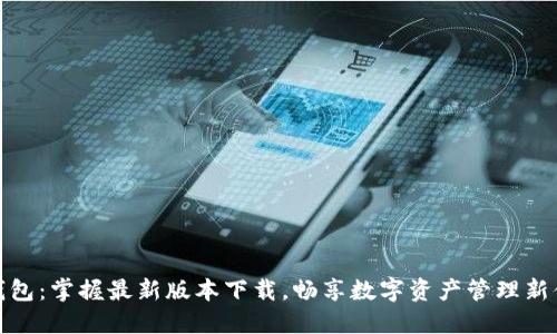 TP钱包：掌握最新版本下载，畅享数字资产管理新体验