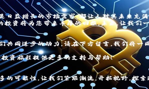   NWT虚拟币：如何通过投资实现财富增值?  / 
 guanjianci NWT虚拟币, 投资收益, 区块链技术, 数字货币  /guanjianci 

引言：NWT虚拟币的崛起
在近几年的数字经济中，虚拟币的崛起吸引了全球投资者的目光。NWT虚拟币作为一颗新星，其背后不仅有着先进的区块链技术，还有潜在的财富增值机会。本文将深入探讨NWT虚拟币的特点、投资前景，以及如何通过有效的投资策略实现财富的增长。

NWT虚拟币的基础知识
NWT虚拟币，全名为“Next World Token”，是一种基于区块链技术的数字货币。它的设计初衷是为了促进全球范围内的价值交换，旨在打破传统金融体系的限制。NWT提供了高速交易、低手续费以及安全性等优势，使其成为投资者关注的焦点。

NWT虚拟币的特点
首先，NWT虚拟币的交易速度极快。得益于其底层技术，这种虚拟币能够在几秒钟内完成交易。这种高效率大大提高了用户的体验，吸引了越来越多的人参与其中。
其次，NWT的手续费相对较低。在很多情况下，传统金融交易会收取高额的手续费，而NWT则通过技术创新，降低了这个成本，让每一位用户都能在交易中获益。
最后，NWT虚拟币的安全性也非常高。通过使用先进的加密技术，该币种确保了投资者的资金安全，避免了黑客攻击和欺诈行为的发生。

NWT虚拟币的投资前景
随着全球对于数字资产的逐步认知，NWT虚拟币的市场需求也在不断攀升。许多分析师预测，未来几年内，NWT的市值将继续增长。这不仅是因为其独特的技术优势，还有其背后团队的强大实力和行业资源。
在当前经济形势下，越来越多的投资者开始寻找替代投资渠道。虚拟货币，尤其是像NWT这样的新兴币种，正成为许多人资产配置的重要一环。通过专业的市场分析与投资策略，投资者有望在NWT虚拟币的波动中获取可观的收益。

NWT虚拟币如何投资? 
投资NWT虚拟币并不复杂，但仍需注意一些关键因素。首先，了解市场动态是必不可少的。关注相关新闻、涨跌趋势以及专业分析，能够帮助投资者作出明智的决策。
其次，选择合适的交易平台同样重要。市面上有很多平台支持NWT交易，选择一个信誉良好的平台可以降低交易风险，确保资金安全。
最后，建议投资者制定合理的投资计划。这包括设置风险控制、资金分配和投资时间等。理智的投资可以最大程度地减少风险，提升收益的可能性。

NWT虚拟币的风险管理
投资NWT虚拟币当然也伴随着一定的风险。市场的波动性极大，价格的剧烈变动可能导致投资者的损失。因此，合理的风险管理措施显得尤为重要。
首先，建议投资者不要把所有的资金都投入到NWT中。资产配置的多样性可以有效降低整体风险。在不同的投资渠道中分散资金，能抵御某一市场下滑所带来的冲击。
其次，时刻保持对市场的敏感性。了解市场新闻、关注行业动态，以及利用技术分析工具，可以帮助投资者实时调整投资策略。通过动态应变，减少可能的损失。

小结：NWT虚拟币的未来展望
NWT虚拟币作为一种新兴的数字资产，有着广泛的应用前景和投资潜力。无论是其强大的技术支撑，还是日益增长的市场需求，都让人对其未来充满期待。
当然，投资者需保持理智，持续学习，灵活应对市场变化。通过合理的投资策略和风险管理，NWT虚拟币的投资将为您带来丰厚的回报。未来，让我们一起关注NWT的发展，并在这个充满机遇的领域中，抓住财富的增长点。 

互动与问答
在此，我们欢迎大家分享对NWT虚拟币的看法与经验。无论您是新手还是资深投资者，您的声音都是我们共同进步的动力。请在下方留言，我们将一同探讨，共享智慧！

此外，如果您有关于NWT虚拟币的具体问题，或想深入了解某个方面，也欢迎留言告知。希望能够为您的投资旅程提供更多的支持与帮助！ 

结语：虚拟货币的未来
随着区块链技术日益成熟，虚拟货币的未来将更加光明。NWT虚拟币作为其中的一部分，必将承载着更多的可能性。让我们紧跟潮流，开拓视野，探索这个崭新的数字世界！