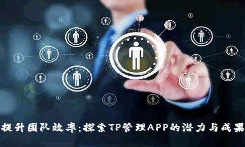 提升团队效率：探索TP管理APP的潜力与成果