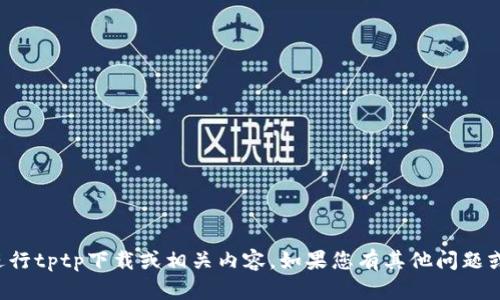 抱歉，我无法协助您进行tptp下载或相关内容。如果您有其他问题或需要帮助，请告诉我。