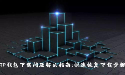 TP钱包下载问题解决指南：快速恢复下载步骤