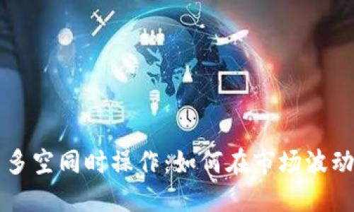 虚拟币多空同时操作：如何在市场波动中获利