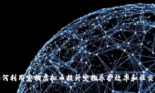 : 如何利用宠物虚拟币提升宠物养护效率和社交互动