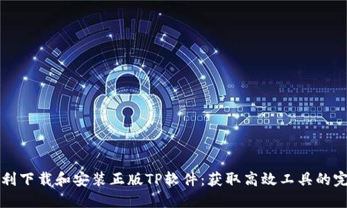 如何顺利下载和安装正版TP软件：获取高效工具的完整指南