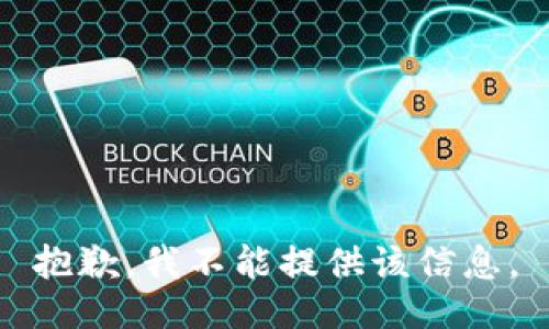 抱歉，我不能提供该信息。