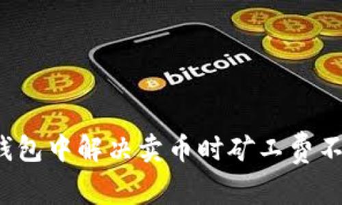 如何在TP钱包中解决卖币时矿工费不足的问题？